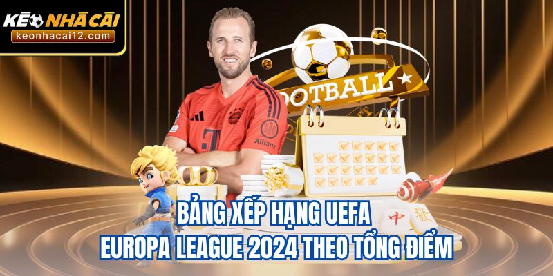 Bảng xếp hạng UEFA Europa League 2024 theo tổng điểm