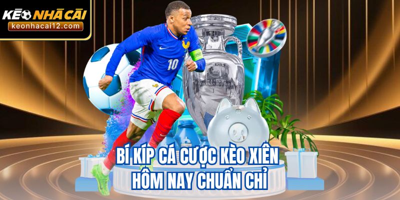 Bí kíp cá cược kèo xiên hôm nay chuẩn chỉ