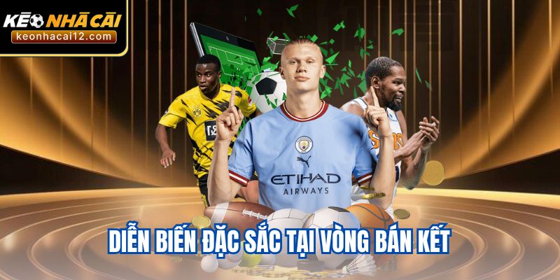 Diễn biến đặc sắc tại vòng bán kết