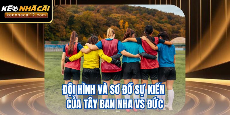 Đội hình và sơ đồ sự kiến của Tây Ban Nha vs Đức