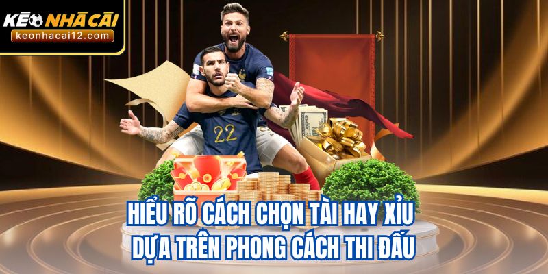 Hiểu rõ cách chọn Tài hay Xỉu dựa trên phong cách thi đấu