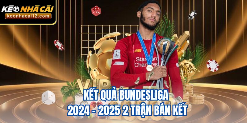 Kết quả Bundesliga 2024 - 2025 2 trận bán kết