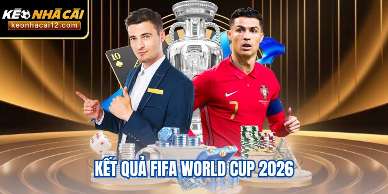 Kết Quả FIFA World Cup 2026 Sẽ Được Cập Nhật Liên Tục