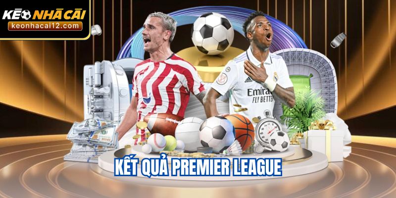 Kết Quả Premier League - Chính Xác Nhất Dành Cho Bạn