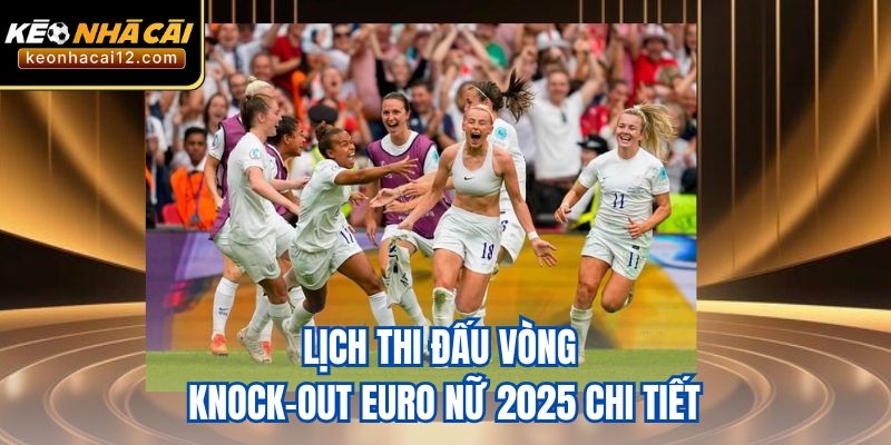 Lịch thi đấu vòng knock-out Euro nữ 2025 chi tiết