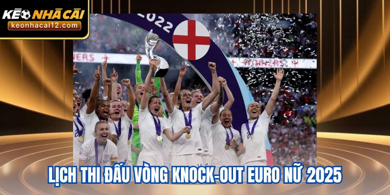 Lịch Thi Đấu Vòng Knock-Out Euro Nữ 2025 - Trận Cầu Đáng Chờ