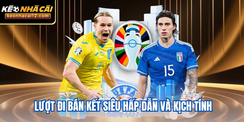 Lượt đi bán kết siêu hấp dẫn và kịch tính 