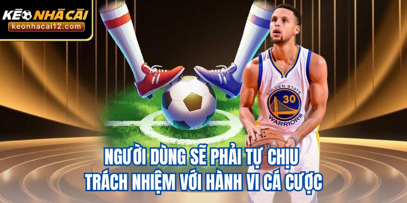 Người dùng sẽ phải tự chịu trách nhiệm với hành vi cá cược
