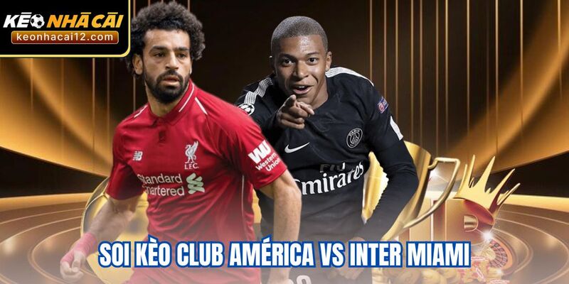 Soi Kèo Club América Vs Inter Miami - Phân Tích & Kèo Sáng