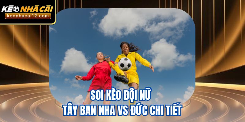 Soi kèo đội nữ Tây Ban Nha vs Đức chi tiết