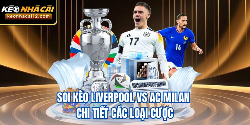 Soi kèo Liverpool vs AC Milan chi tiết các loại cược