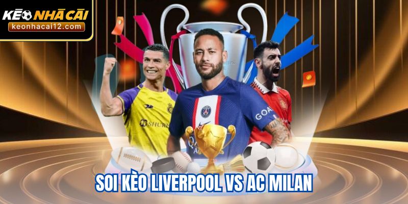 Soi Kèo Liverpool Vs Ac Milan Ngày 18/9 - Các Kèo Thơm Dễ Ăn