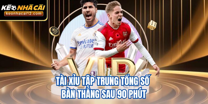 Tài xỉu tập trung tổng số bàn thắng sau 90 phút
