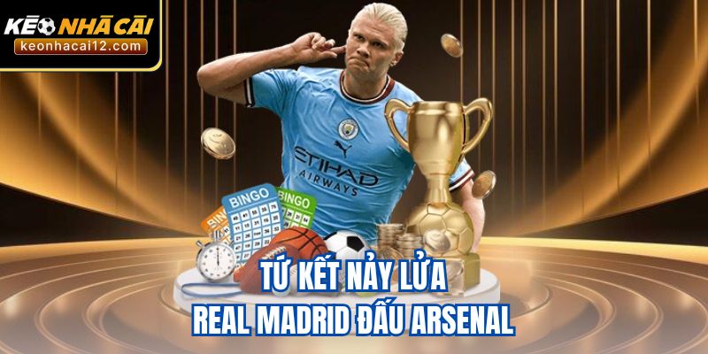 Tứ kết nảy lửa: Real Madrid đấu Arsenal