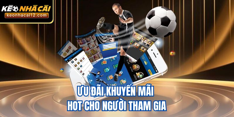 Ưu đãi khuyến mãi hot cho người tham gia
